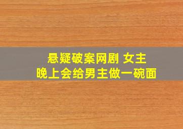 悬疑破案网剧 女主晚上会给男主做一碗面